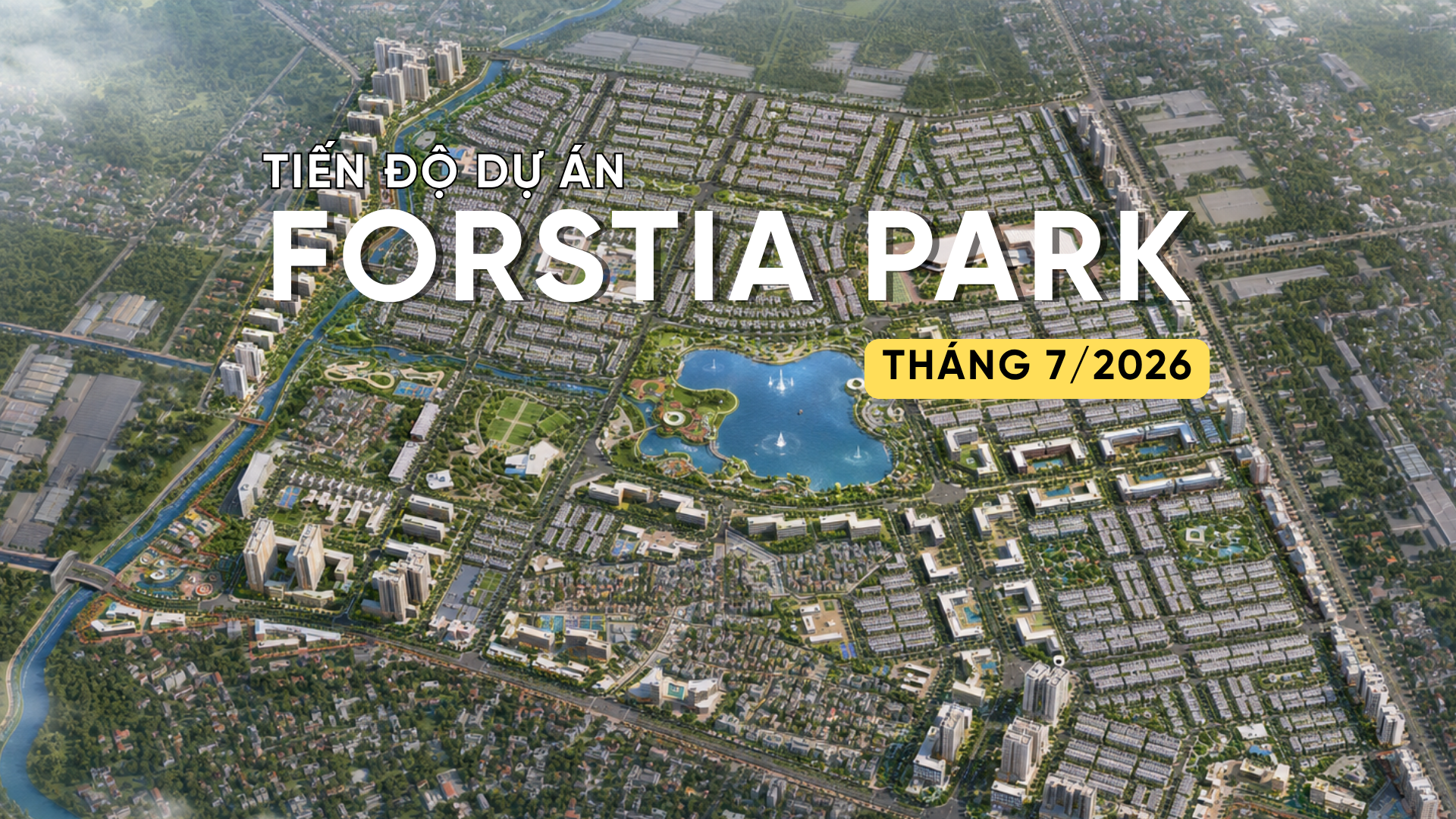 CẬP NHẬT TIẾN ĐỘ FORESTIA PARK T7/2026